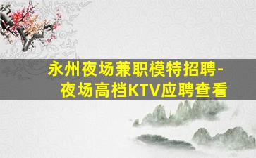 永州夜场兼职模特招聘-夜场高档KTV应聘查看